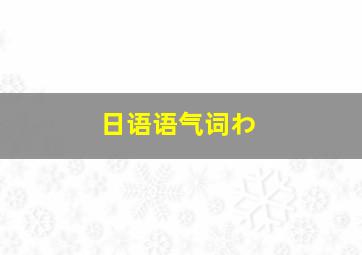 日语语气词わ