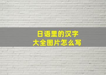 日语里的汉字大全图片怎么写