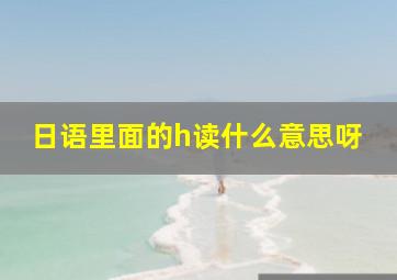 日语里面的h读什么意思呀