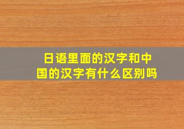 日语里面的汉字和中国的汉字有什么区别吗