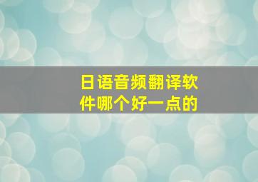 日语音频翻译软件哪个好一点的