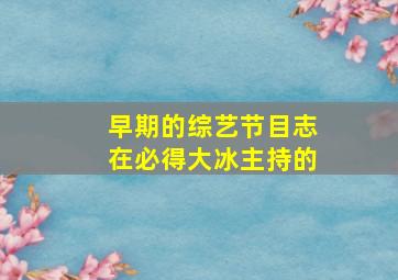 早期的综艺节目志在必得大冰主持的