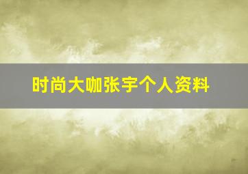 时尚大咖张宇个人资料