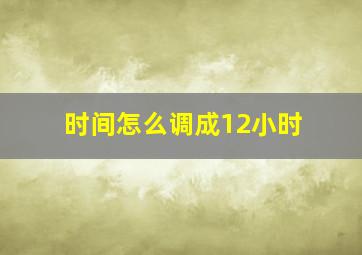 时间怎么调成12小时