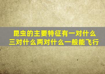 昆虫的主要特征有一对什么三对什么两对什么一般能飞行