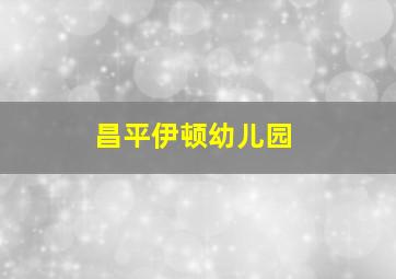 昌平伊顿幼儿园