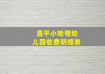 昌平小哈顿幼儿园收费明细表