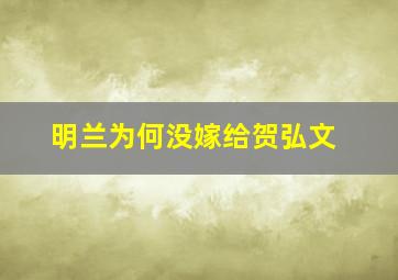 明兰为何没嫁给贺弘文