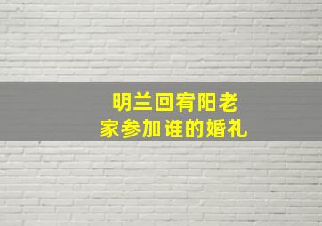 明兰回宥阳老家参加谁的婚礼