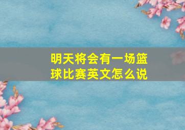 明天将会有一场篮球比赛英文怎么说