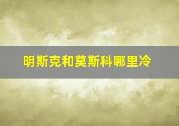 明斯克和莫斯科哪里冷