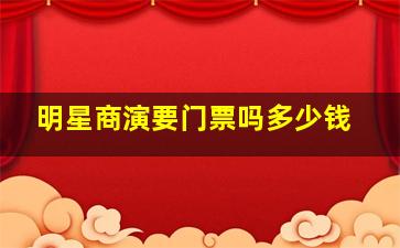 明星商演要门票吗多少钱