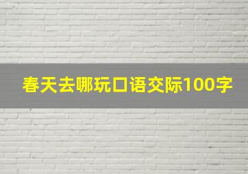 春天去哪玩口语交际100字