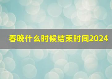 春晚什么时候结束时间2024