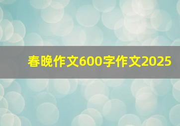 春晚作文600字作文2025