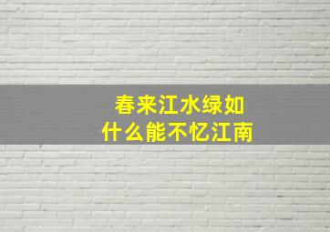 春来江水绿如什么能不忆江南