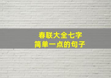 春联大全七字简单一点的句子