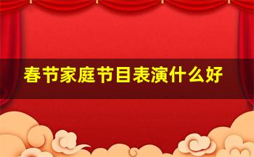 春节家庭节目表演什么好