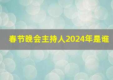 春节晚会主持人2024年是谁