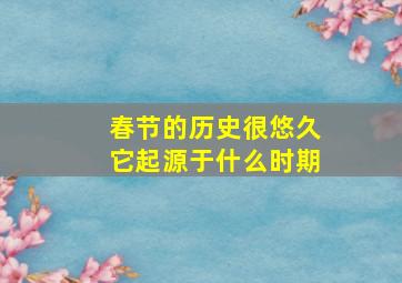 春节的历史很悠久它起源于什么时期