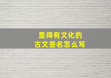 显得有文化的古文签名怎么写