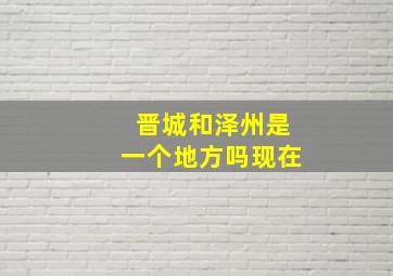 晋城和泽州是一个地方吗现在