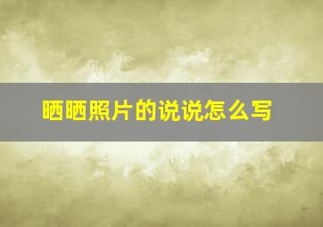 晒晒照片的说说怎么写