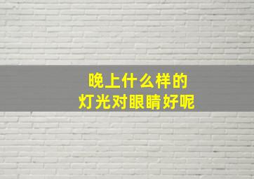 晚上什么样的灯光对眼睛好呢