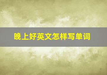 晚上好英文怎样写单词