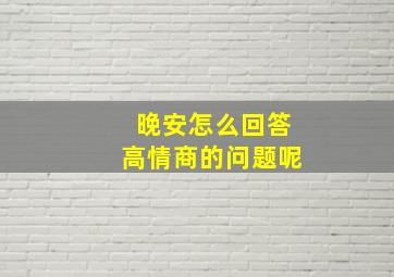 晚安怎么回答高情商的问题呢