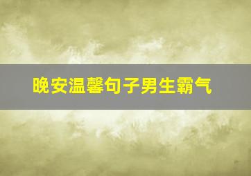 晚安温馨句子男生霸气