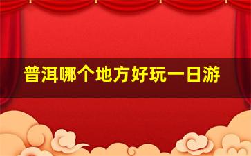 普洱哪个地方好玩一日游