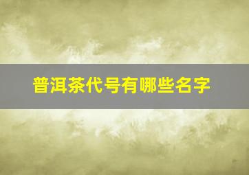 普洱茶代号有哪些名字