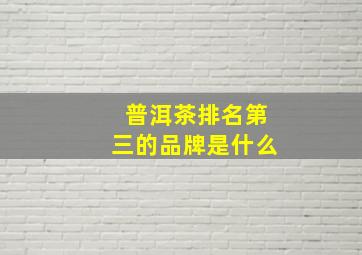 普洱茶排名第三的品牌是什么