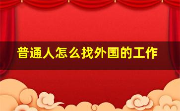 普通人怎么找外国的工作