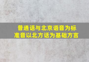 普通话与北京语音为标准音以北方话为基础方言