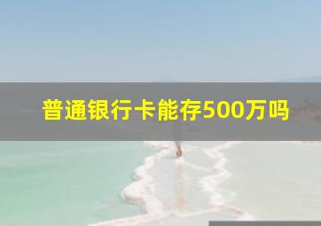 普通银行卡能存500万吗