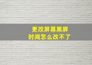 更改屏幕黑屏时间怎么改不了