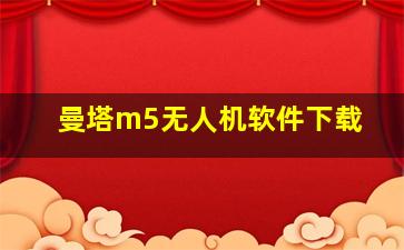 曼塔m5无人机软件下载