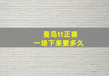 曼岛tt正赛一场下来要多久