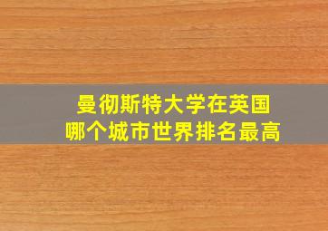 曼彻斯特大学在英国哪个城市世界排名最高