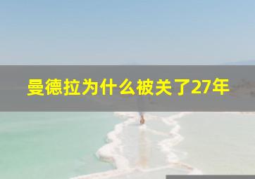 曼德拉为什么被关了27年