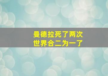 曼德拉死了两次世界合二为一了