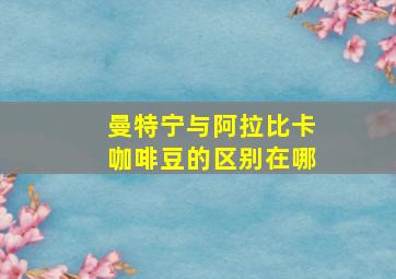 曼特宁与阿拉比卡咖啡豆的区别在哪