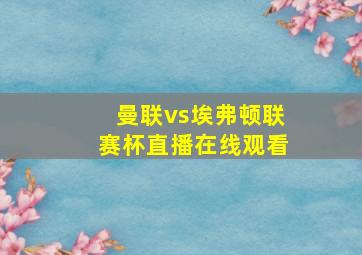 曼联vs埃弗顿联赛杯直播在线观看