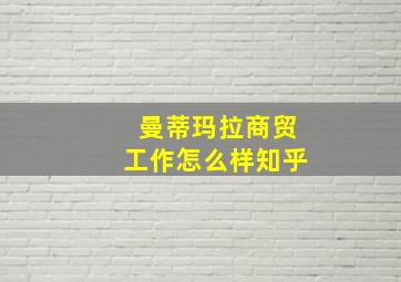 曼蒂玛拉商贸工作怎么样知乎