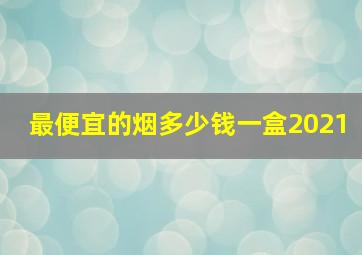 最便宜的烟多少钱一盒2021