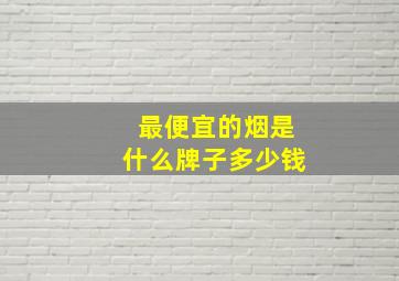 最便宜的烟是什么牌子多少钱