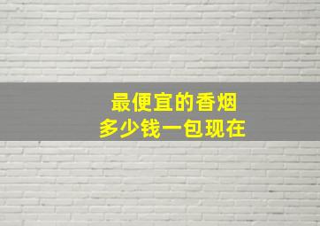 最便宜的香烟多少钱一包现在