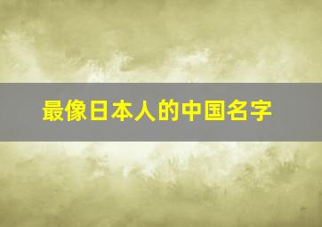 最像日本人的中国名字